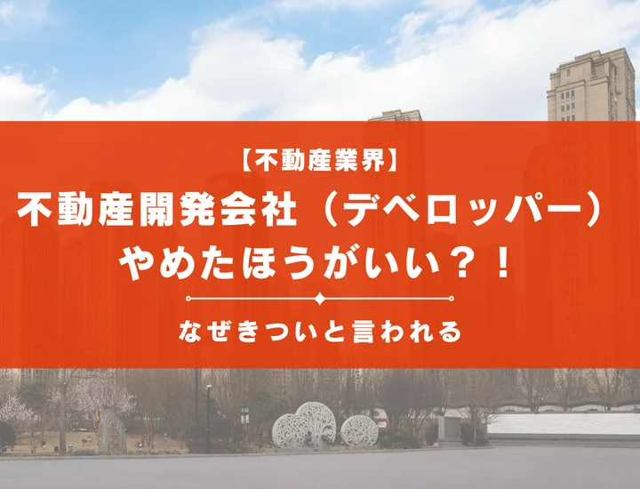 不動産デベロッパーがやめとけと言われる10の理由！なぜきついと言われる？