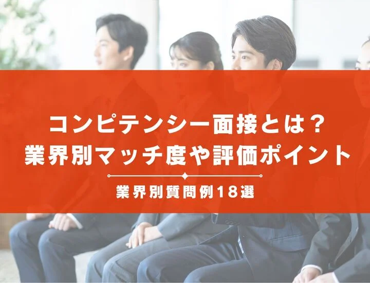 【業界別質問例18選】コンピテンシー面接とは？業界別マッチ度や評価ポイントが高いコンピテンシーの紹介から対策まで！