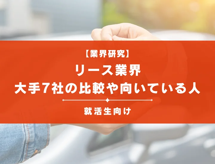【2025年版 業界研究】リース業界とは？大手7社の比較や向いている人の特徴など徹底解説！