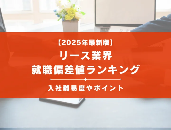 【2025年最新版】リース業界の就職偏差値ランキング｜入社難易度やポイントを解説！
