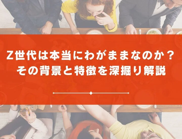 Z世代は本当にわがままなのか？その背景と特徴を深掘り解説