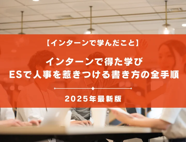 【例文12選】インターンで得た学び、ESで人事を惹きつける書き方の全手順｜内定者の思考法を完全解説