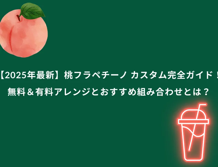 【2025年最新】桃フラペチーノ カスタム完全ガイド！無料＆有料アレンジとおすすめ組み合わせとは？