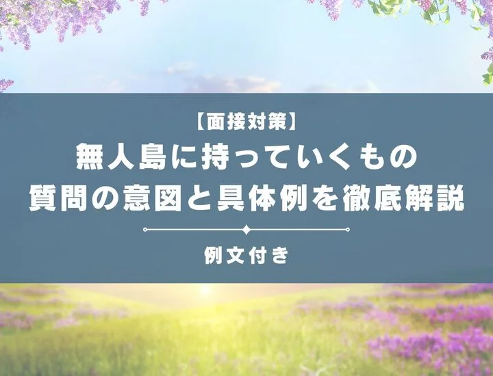 無人島に持っていくものに関する面接質問と具体例を徹底解説