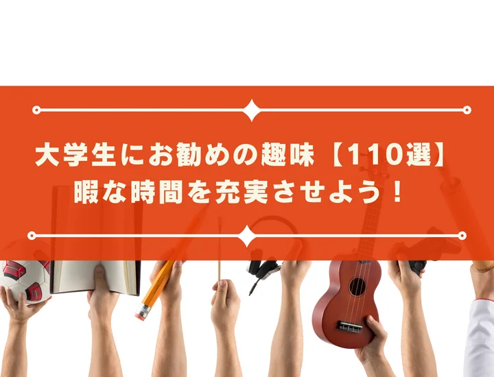 【110選】大学生にお勧めの趣味！暇な時間を充実させよう！