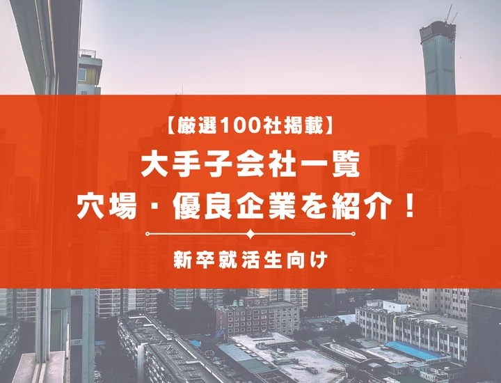 【厳選100社】優良大手子会社一覧を紹介！大手子会社のメリットから向いてる人の特徴まで解説！