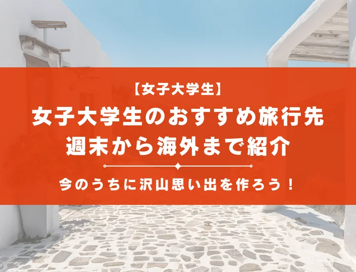 女子大学生のためのおすすめ旅行先50選｜週末から海外まで紹介！