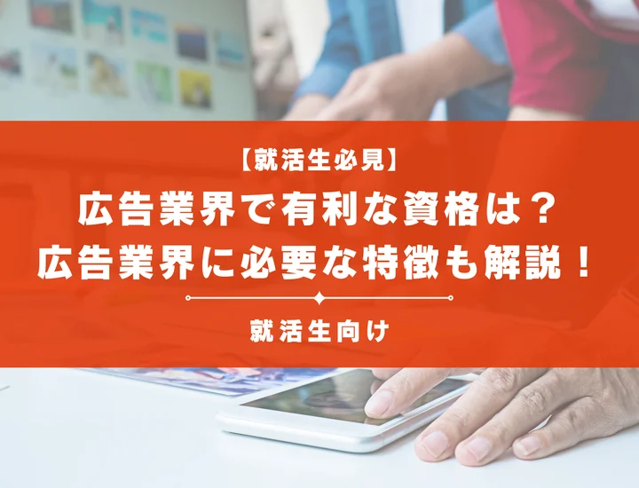 【就活生必見】広告業界で有利な資格は？広告業界に必要な特徴なども解説！