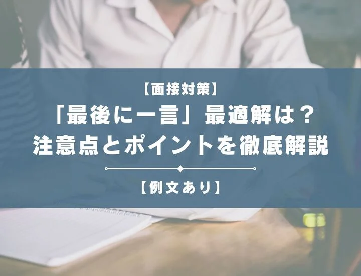 【例文あり】面接の「最後に一言」最適解は？注意点とポイントを徹底解説
