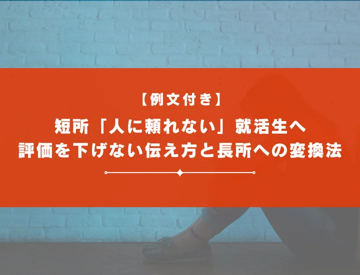 短所「人に頼れない」就活生へ｜評価を下げない伝え方と長所への変換法