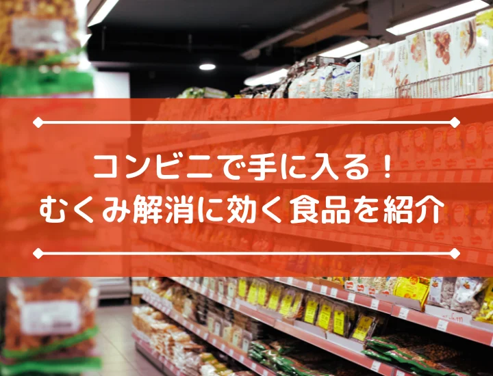 コンビニで手に入る！むくみ解消に効く食品を紹介