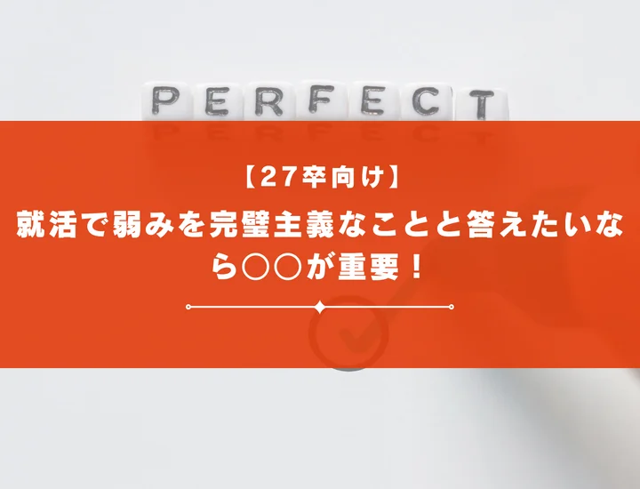 【27卒向け】就活で弱みを完璧主義なことと答えたいなら○○が重要！伝え方のコツと例文を解説！