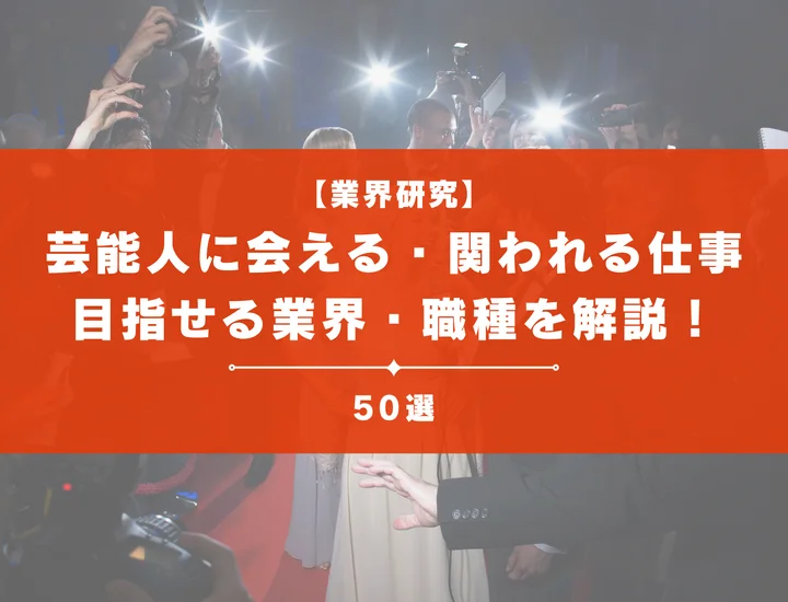 芸能人に会える・関われる仕事50選！就活生が目指せる業界・職種・キャリアを解説！