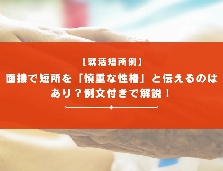 面接で短所を「慎重な性格」と伝えるのはあり？例文付きで解説！