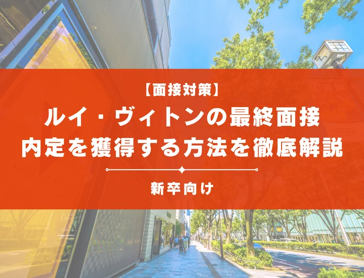 ルイ・ヴィトンの最終面接を突破しよう！内定を獲得する方法を徹底解説 
