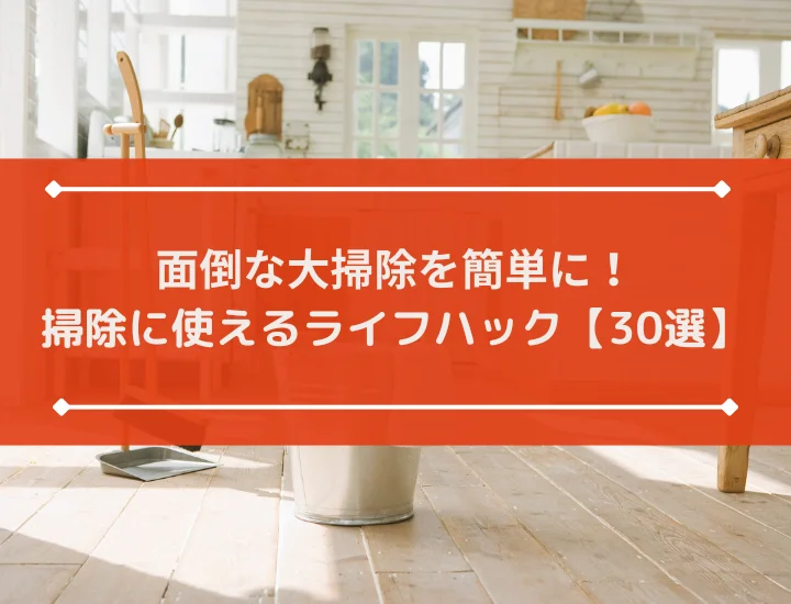 面倒な大掃除を簡単に！効率よく掃除を進めるライフハック【30選】