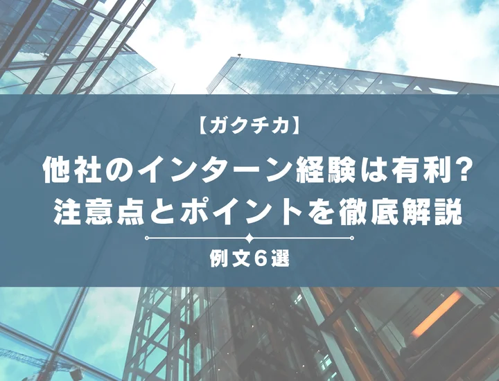 【ガクチカ対策】他社のインターン経験は有利になる！例文6選とポイントを徹底解説