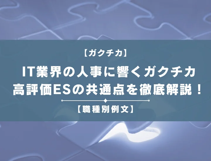 【職種別例文】IT業界の人事に響くガクチカとは？高評価ESの共通点や注意点を徹底解説！
