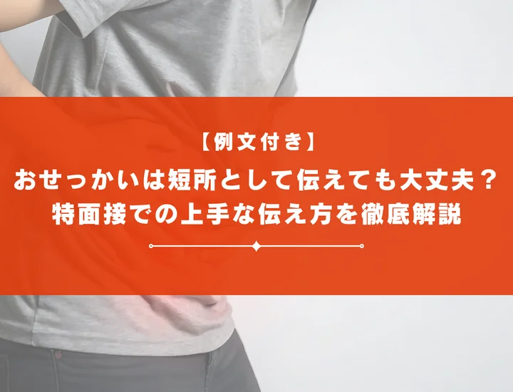 【例文付き】おせっかいは短所として伝えても大丈夫？特徴・原因・改善方法と面接での上手な伝え方を徹底解説