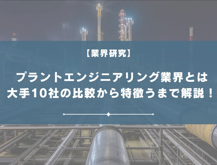 【業界研究】プラントエンジニアリング業界とは？大手10社の比較から向いている人の特徴まで解説！