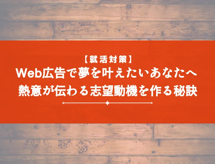 【例文10選】web広告の志望動機の書き方とは？熱意が伝わる志望動機を作成しよう！
