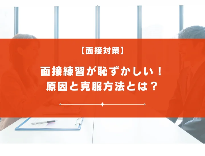 面接練習が恥ずかしい！その原因と克服方法、一人でもできる練習方法とは？