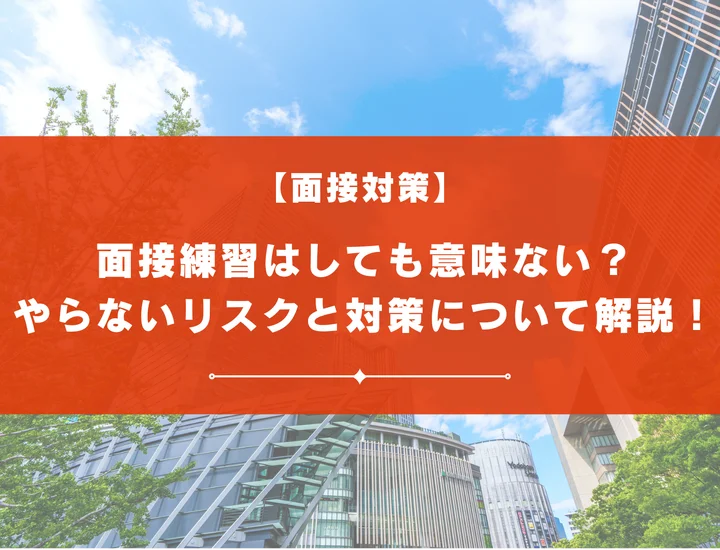 面接練習はしても意味ない？やらないリスクと最低限の対策について解説！