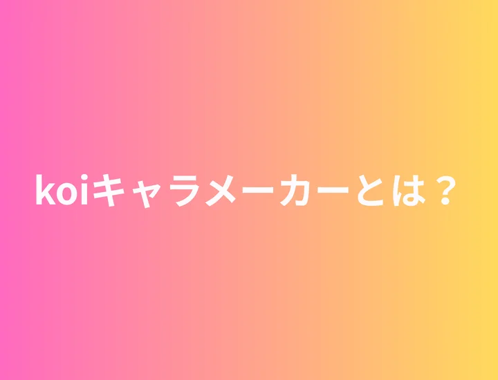 koiキャラメーカーとは？恋愛タイプ・相性がわかる話題のAIキャラ診断を徹底解説