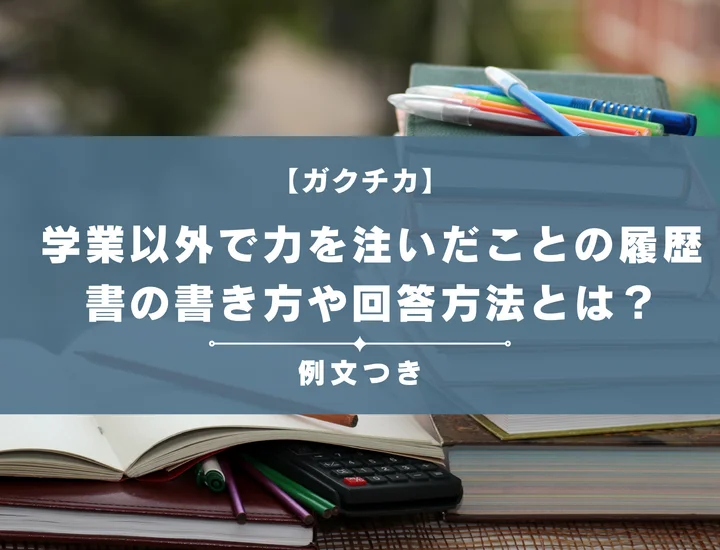 【例文28選】学業以外で力を注いだことの履歴書の書き方や回答方法とは？就活生向けにポイントを徹底解説