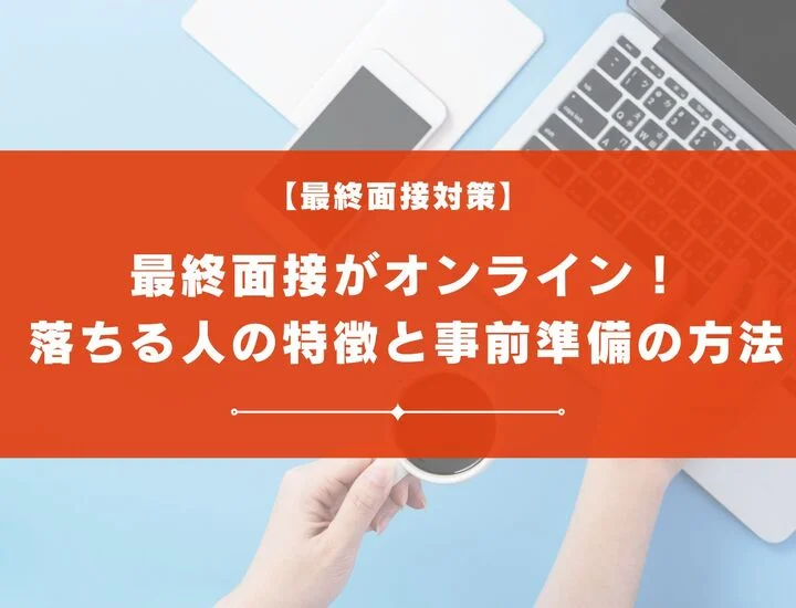 最終面接がオンライン！落ちる人の特徴と事前準備の方法を解説！