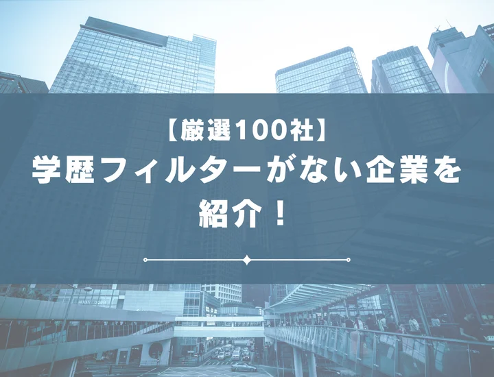 【厳選100社】学歴フィルターがない大手企業を紹介！学歴以外で評価されるポイントや方法まで解説！