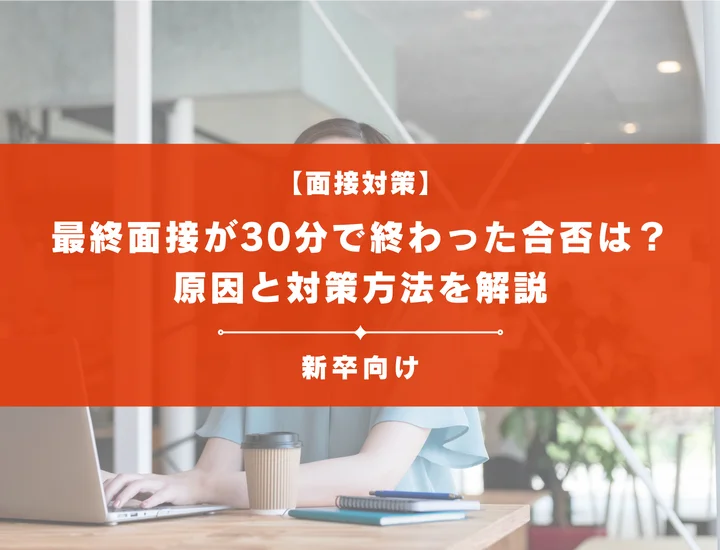 最終面接が30分で終わった場合の合否は？その原因と対策方法を解説