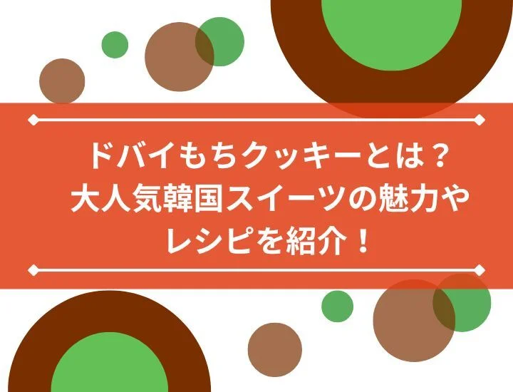 ドバイもちクッキーとは？大人気韓国スイーツの魅力やレシピを紹介！