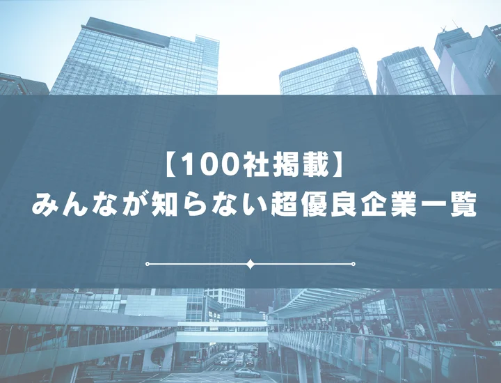 【厳選100社】業界別みんなが知らない超優良企業リスト！優良企業の探し方や内定の取り方まで解説！