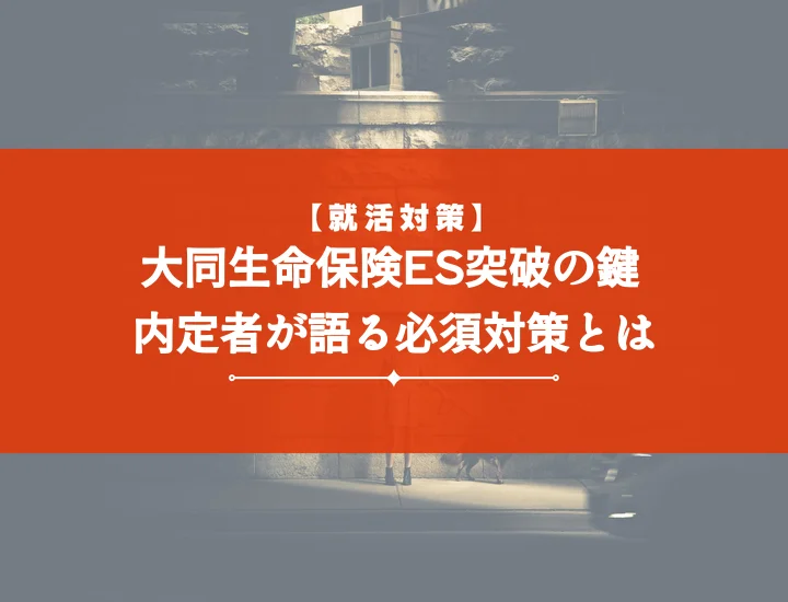 【例文集】大同生命保険エントリーシート25卒・26卒内定者が語る通過の秘訣