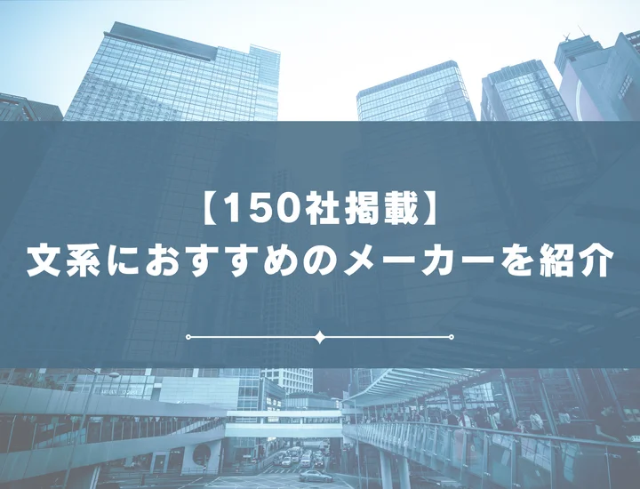 【厳選150社】文系におすすめのメーカーを紹介！文系が活躍できる職種から内定の取り方まで解説！