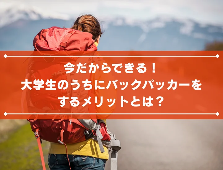 今だからできる！大学生のうちにバックパッカーをするメリットとは？