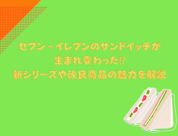 セブン₋イレブンのサンドイッチが生まれ変わった⁉新シリーズや改良商品の魅力を解説