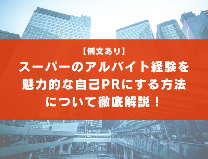 【例文あり】スーパーのアルバイト経験を魅力的な自己PRにする方法について徹底解説！