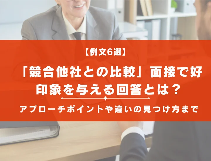 【例文6選】「競合他社との比較」面接で好印象を与える回答とは？アプローチポイントや違いの見つけ方まで