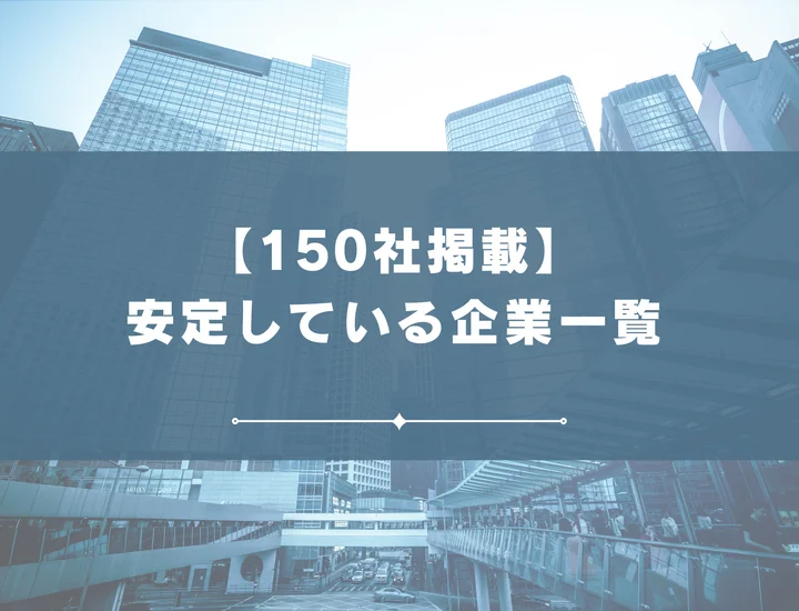 【150社掲載】安定している企業はどこ？安定している業界・職種から特徴まで解説！