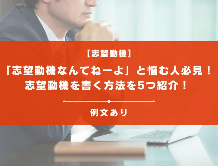 【例文32選】「志望動機なんてねーよ」と悩む人必見！志望動機を書く方法を5つ紹介！
