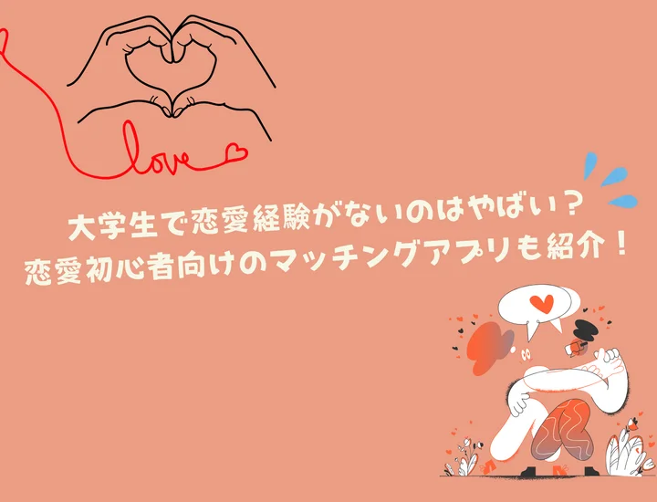 大学生で恋愛経験がないのはやばい？恋愛初心者向けのマッチングアプリも紹介！