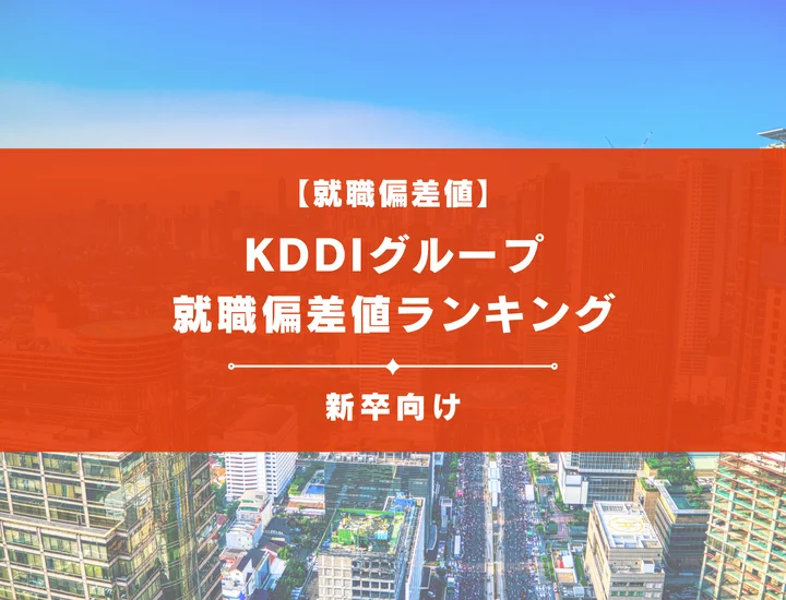 【最新版】KDDIグループの就職偏差値ランキング｜入社難易度やポイントを解説！