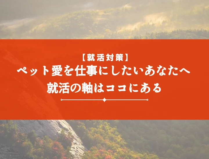 ペット業界就活の軸を徹底解説！【例文付き】理想の内定を掴む完全ガイド