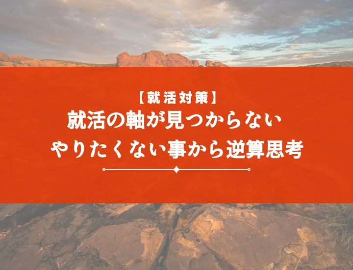 就活の軸やりたくないこと【例文10選】後悔ゼロ！ミスマッチを防ぐ自己分析と企業選び