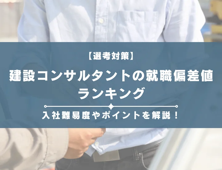 【27卒最新版】建設コンサルタントの就職偏差値ランキング｜入社難易度やポイントを解説！