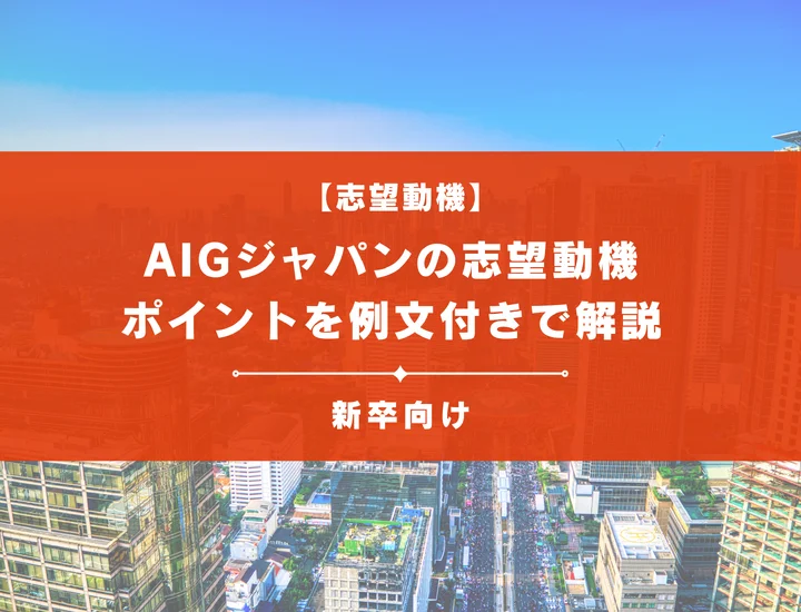 【AIGジャパンの志望動機】内定を掴むために必要なポイントを例文付きで解説