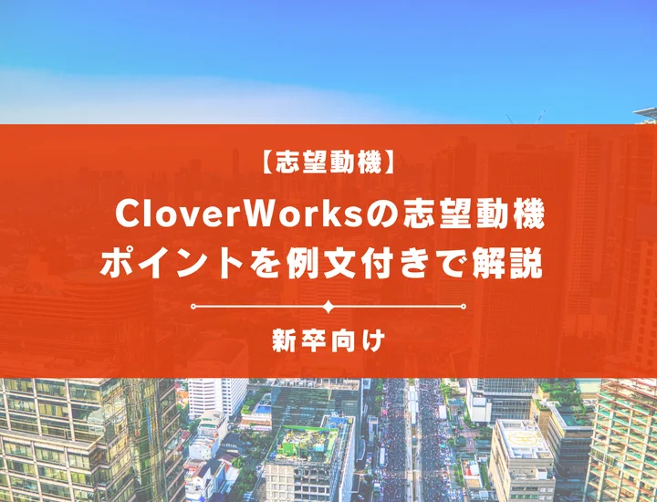 【CloverWorksの志望動機】内定を掴むために必要なポイントを例文付きで解説