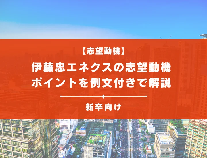 【伊藤忠エネクス券の志望動機】内定を掴むために必要なポイントを例文付きで解説